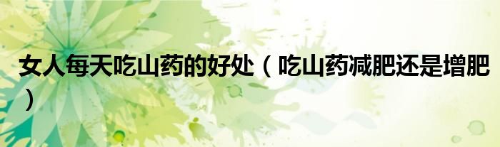 女人每天吃山藥的好處（吃山藥減肥還是增肥）