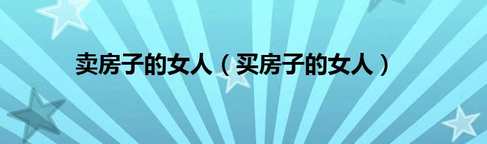 賣(mài)房子的女人（買(mǎi)房子的女人）