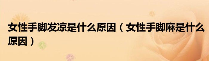 女性手腳發(fā)涼是什么原因（女性手腳麻是什么原因）