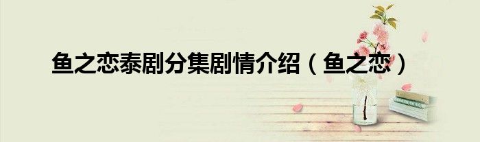 魚之戀泰劇分集劇情介紹（魚之戀）