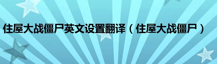 住屋大戰(zhàn)僵尸英文設置翻譯（住屋大戰(zhàn)僵尸）
