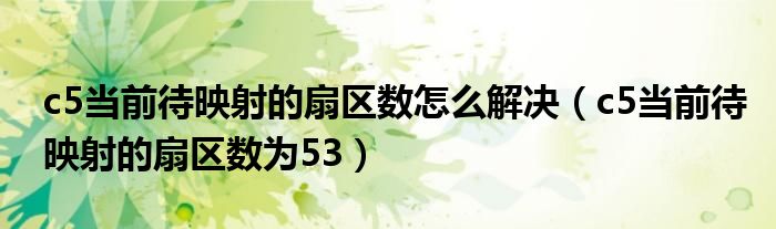 c5當(dāng)前待映射的扇區(qū)數(shù)怎么解決（c5當(dāng)前待映射的扇區(qū)數(shù)為53）