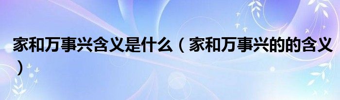 家和萬事興含義是什么（家和萬事興的的含義）