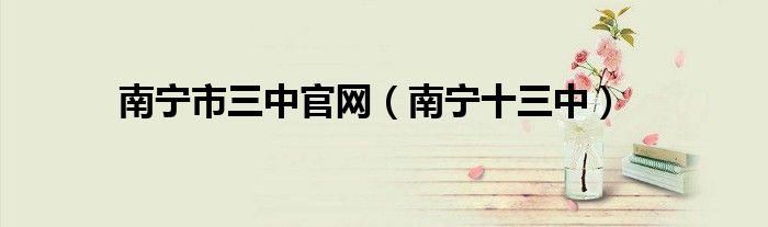 南寧市三中官網(wǎng)（南寧十三中）