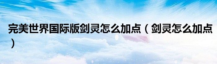 完美世界國際版劍靈怎么加點(diǎn)（劍靈怎么加點(diǎn)）