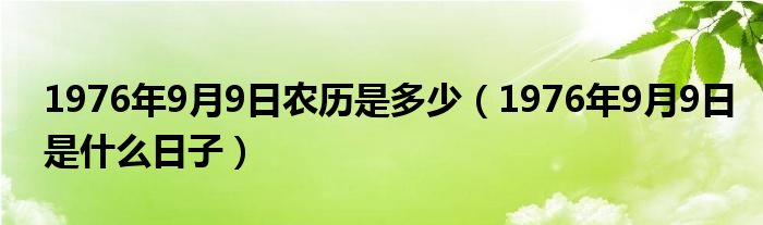 1976年9月9日農(nóng)歷是多少（1976年9月9日是什么日子）