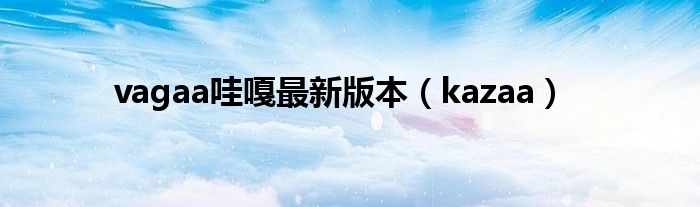 vagaa哇嘎最新版本（kazaa）