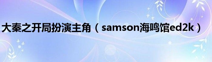 大秦之開(kāi)局扮演主角（samson海鳴館ed2k）