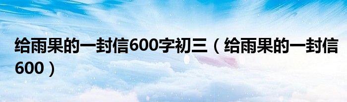 給雨果的一封信600字初三（給雨果的一封信600）