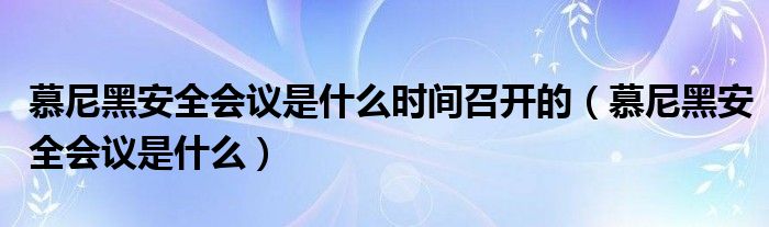 慕尼黑安全會(huì)議是什么時(shí)間召開(kāi)的（慕尼黑安全會(huì)議是什么）