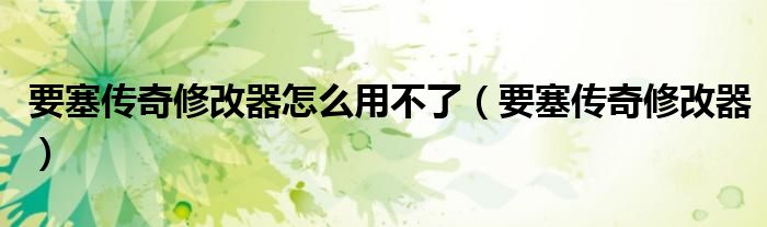 要塞傳奇修改器怎么用不了（要塞傳奇修改器）