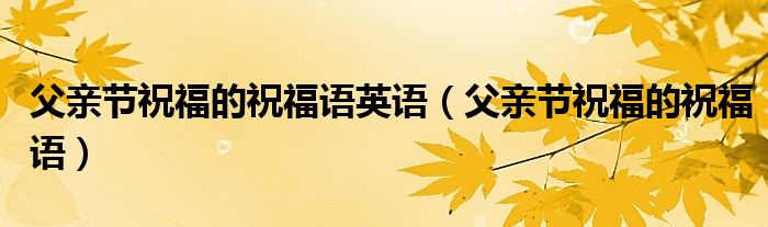 父親節(jié)祝福的祝福語英語（父親節(jié)祝福的祝福語）