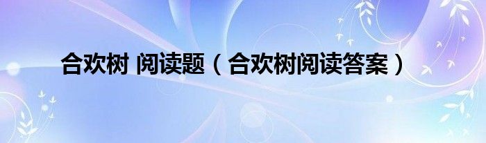 合歡樹(shù) 閱讀題（合歡樹(shù)閱讀答案）