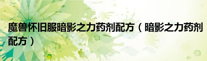 魔獸懷舊服暗影之力藥劑配方（暗影之力藥劑配方）