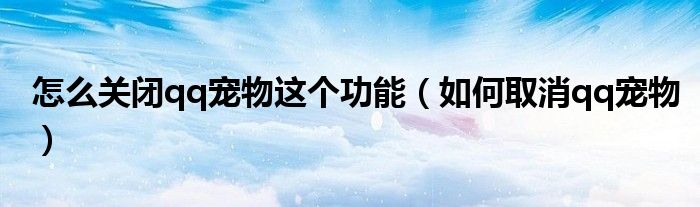 怎么關(guān)閉qq寵物這個(gè)功能（如何取消qq寵物）