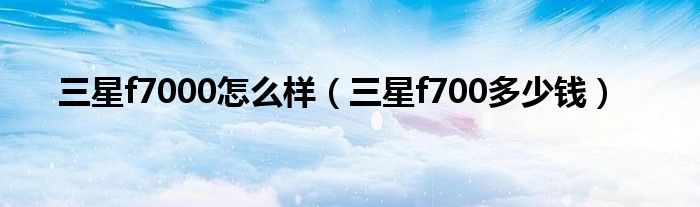 三星f7000怎么樣（三星f700多少錢）
