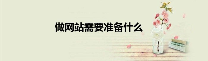 做網(wǎng)站需要準(zhǔn)備什么