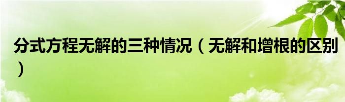 分式方程無解的三種情況（無解和增根的區(qū)別）