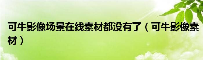 可牛影像場景在線素材都沒有了（可牛影像素材）
