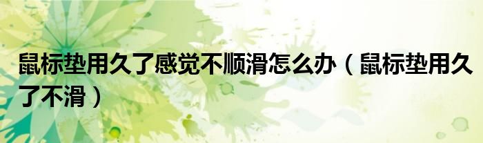 鼠標墊用久了感覺不順滑怎么辦（鼠標墊用久了不滑）