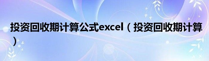 投資回收期計算公式excel（投資回收期計算）