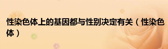 性染色體上的基因都與性別決定有關（性染色體）