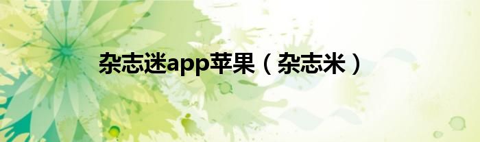 雜志迷app蘋(píng)果（雜志米）