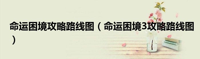 命運(yùn)困境攻略路線圖（命運(yùn)困境3攻略路線圖）