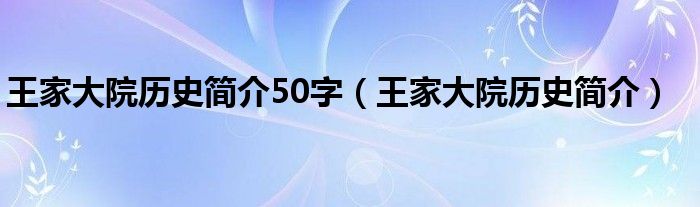 王家大院歷史簡介50字（王家大院歷史簡介）