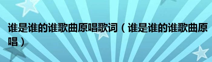 誰是誰的誰歌曲原唱歌詞（誰是誰的誰歌曲原唱）