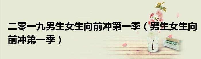二零一九男生女生向前沖第一季（男生女生向前沖第一季）