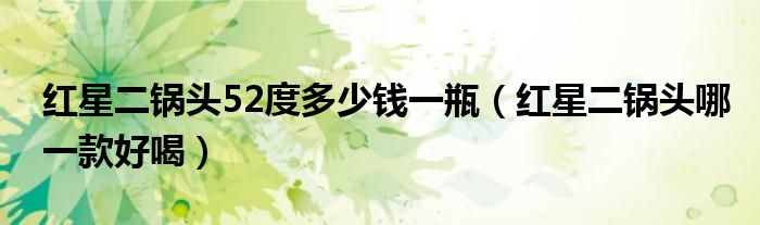 紅星二鍋頭52度多少錢一瓶（紅星二鍋頭哪一款好喝）