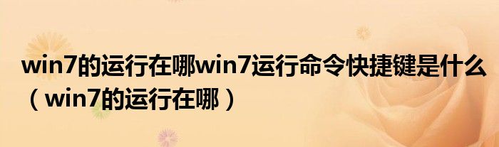 win7的運(yùn)行在哪win7運(yùn)行命令快捷鍵是什么（win7的運(yùn)行在哪）