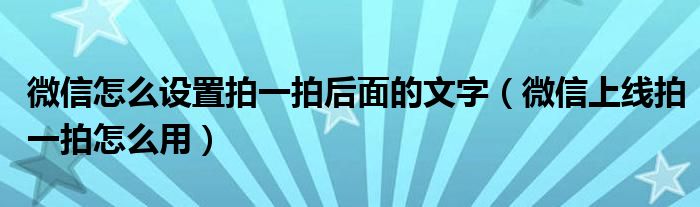微信怎么設置拍一拍后面的文字（微信上線拍一拍怎么用）