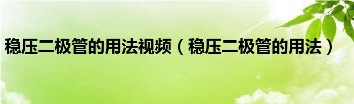 穩(wěn)壓二極管的用法視頻（穩(wěn)壓二極管的用法）