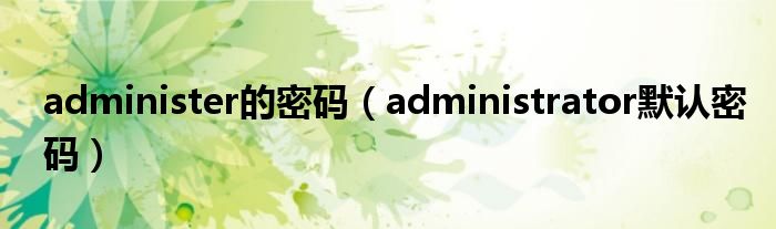 administer的密碼（administrator默認(rèn)密碼）