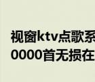 視窗ktv點(diǎn)歌系統(tǒng)完整5.0版 歌庫(kù)10000首（10000首無(wú)損在線聽(tīng)）