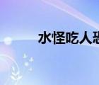 水怪吃人恐怖片視頻（水怪吃人）