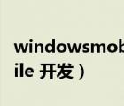 windowsmobile開(kāi)發(fā)總結(jié)（windows mobile 開(kāi)發(fā)）