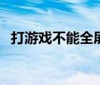 打游戲不能全屏怎么調(diào)（打游戲不能全屏）