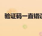 驗證碼一直錯誤咋回事（驗證碼一直錯誤）