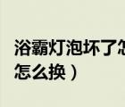 浴霸燈泡壞了怎么換視頻教程（浴霸燈泡壞了怎么換）