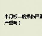 半月板二度損傷嚴(yán)重嗎需要治療多長(zhǎng)時(shí)間（半月板二度損傷嚴(yán)重嗎）