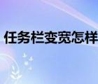 任務欄變寬怎樣還原（任務欄變寬怎么還原）