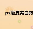 ps磨皮美白教程曲線（ps磨皮美白教程）