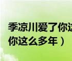 季涼川愛了你這么多年講的什么（季涼川愛了你這么多年）