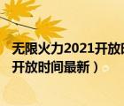 無限火力2021開放時間最新24號還是25號（無限火力2021開放時間最新）