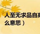 人至無求品自高的意思（人到無求品自高是什么意思）