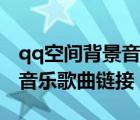 qq空間背景音樂歌曲鏈接網(wǎng)址（qq空間背景音樂歌曲鏈接）