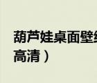 葫蘆娃桌面壁紙 高清壁紙（葫蘆娃桌面壁紙 高清）